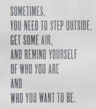 Fuelism #656: Fuelisms : Sometimes you need to step outside, get some air, and remind yourself of who you are and who you want to be.: Fuelisms : Sometimes you need to step outside, get some air, and remind yourself of who you are and who you want to be.