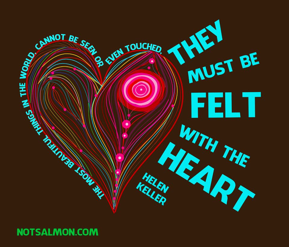 Fuelism #721: Fuelisms : The most beautiful things in the world cannot be seen or even touched. They must be felt with the heart.Helen Keller: Fuelisms : The most beautiful things in the world cannot be seen or even touched. They must be felt with the heart.
