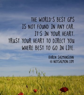 Fuelism #723: Fuelisms : The world\'s best GPS is not found in any car. It\'s in your heart. Trust your heart to direct you where best to go in life. - Karen SalmansohnKaren Salmansohn: Fuelisms : The world's best GPS is not found in any car. It's in your heart. Trust your heart to direct you where best to go in life. - Karen Salmansohn