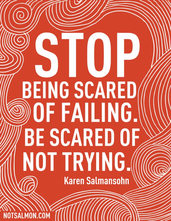 Fuelism #724: Fuelisms : Stop being scared of failing. Be scared of not trying. - Karen SalmansohnKaren Salmansohn: Fuelisms : Stop being scared of failing. Be scared of not trying. - Karen Salmansohn