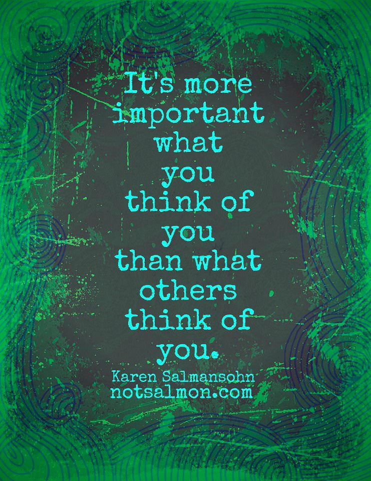 Fuelism #736: Fuelisms : It\'s more important what you think of you than what others think of you. - Karen SalmansohnKaren Salmansohn: Fuelisms : It's more important what you think of you than what others think of you. - Karen Salmansohn
