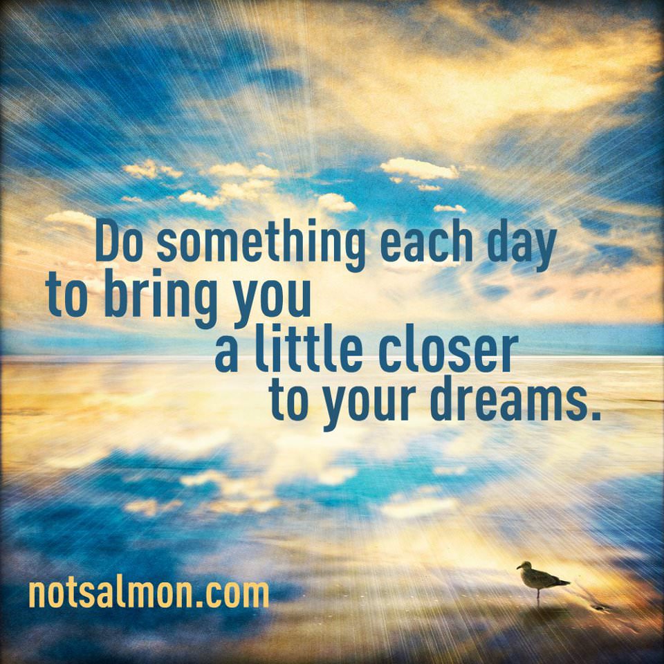 Fuelism #739: Fuelisms : Do something each day to bring you a little closer to your dreams. - Karen SalmansohnKaren Salmansohn: Fuelisms : Do something each day to bring you a little closer to your dreams. - Karen Salmansohn