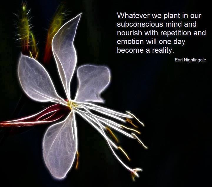 Fuelism #659: Fuelisms : Whatever we plant in our subconscious mind and nourish with repetition and emotion will one day become a reality.Earl Nightingale: Fuelisms : Whatever we plant in our subconscious mind and nourish with repetition and emotion will one day become a reality.