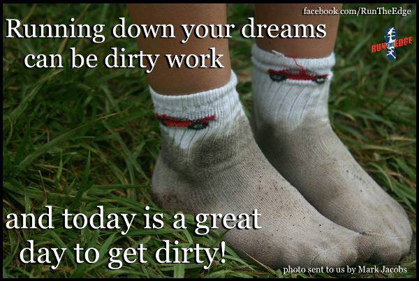 Fuelism #660: Fuelisms : Running down your dreams can be dirty work and today is a great day to get dirty!: Fuelisms : Running down your dreams can be dirty work and today is a great day to get dirty!