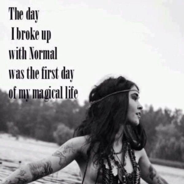Fuelism #675: Fuelisms : The day I broke up with normal was the first day of my magical life.: Fuelisms : The day I broke up with normal was the first day of my magical life.