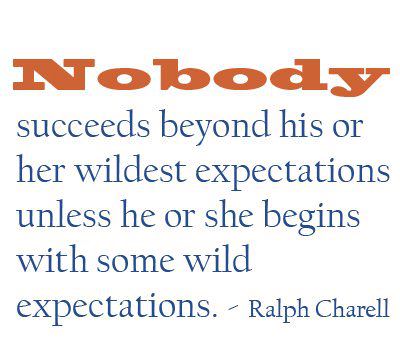 Fuelism #771: Fuelisms : Nobody succeeds beyond his or her wildest expectations unless he or she begins with some wild expectations.Ralph Charell: Fuelisms : Nobody succeeds beyond his or her wildest expectations unless he or she begins with some wild expectations.