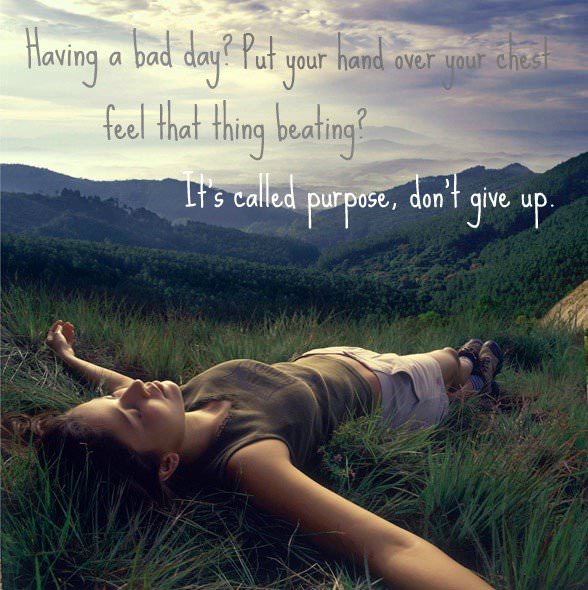Fuelism #781: Fuelisms : Having a bad day? Put your hand over your chest. Feel that thing beating? It\'s called purpose. Don\'t give up.: Fuelisms : Having a bad day? Put your hand over your chest. Feel that thing beating? It's called purpose. Don't give up.