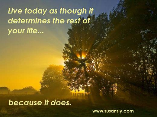 Fuelism #789: Fuelisms : Live today as though it determines the rest of your life: Fuelisms : Live today as though it determines the rest of your life