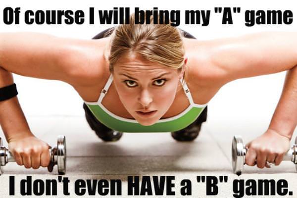 Fuelism #792: Fuelisms : Of course I will bring my \'A\' Game. I don\'t even have a \'B\' Game.: Fuelisms : Of course I will bring my 'A' Game. I don't even have a 'B' Game.