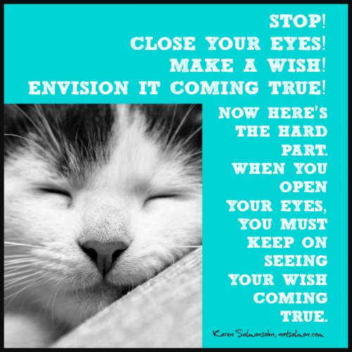 Fuelism #793: Fuelisms : Stop! Close your eyes. Make a wish. Envision it coming true. Now here\'s the hard part. When you open your eyes, you must keep on seeing your wish coming true.: Fuelisms : Stop! Close your eyes. Make a wish. Envision it coming true. Now here's the hard part. When you open your eyes, you must keep on seeing your wish coming true.