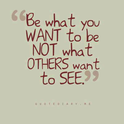 Fuelism #748: Fuelisms : Be what you want to be, not what others want to see.: Fuelisms : Be what you want to be, not what others want to see.