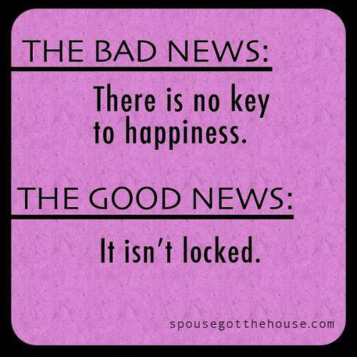 Fuelism #803: Fuelisms : The bad news: There is no key to happiness. The good news: It isn\'t locked.: Fuelisms : The bad news: There is no key to happiness. The good news: It isn't locked.