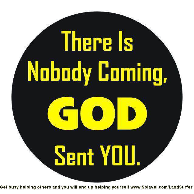 Fuelism #807: Fuelisms : There is nobody coming. God sent you.: Fuelisms : There is nobody coming. God sent you.