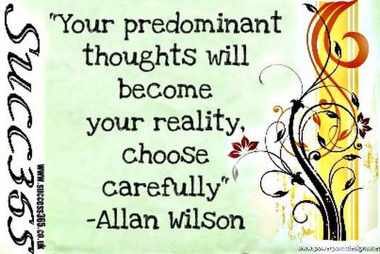 Fuelism #808: Fuelisms : Your predominant thoughts will become your reality, choose carefully.Allan Wilson: Fuelisms : Your predominant thoughts will become your reality, choose carefully.