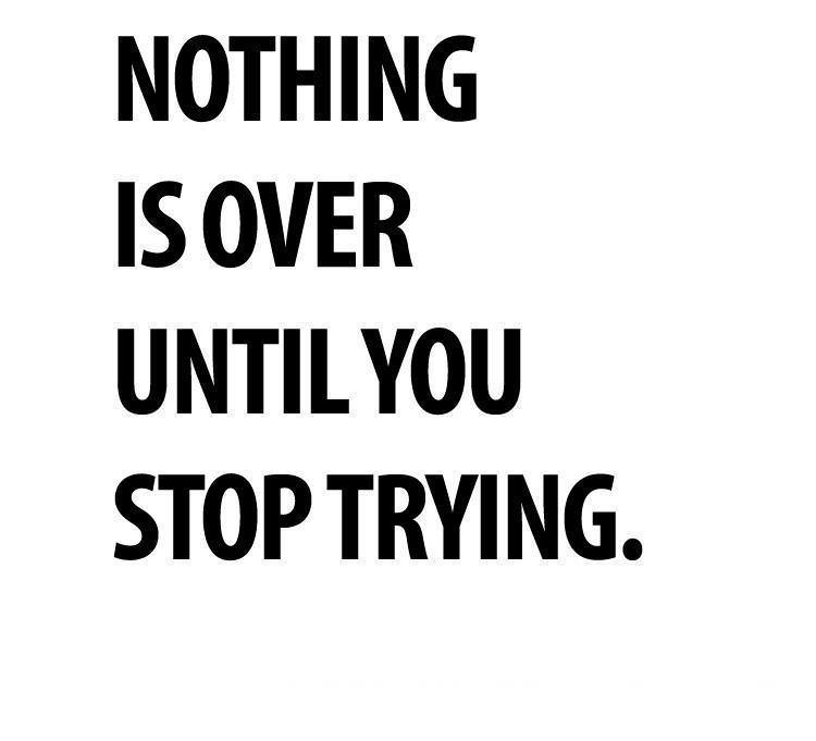 Fuelism #824: Fuelisms : Nothing is over until you stop trying.: Fuelisms : Nothing is over until you stop trying.