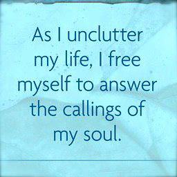 Fuelism #754: Fuelisms : As I unclutter my life, I free myself to answer the callings of my soul.: Fuelisms : As I unclutter my life, I free myself to answer the callings of my soul.