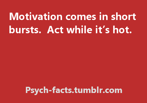 Fuelism #753: Fuelisms : Motivation comes in short bursts. Act while it\'s hot.: Fuelisms : Motivation comes in short bursts. Act while it's hot.