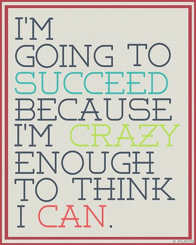 Fuelism #836: Fuelisms : I\'m going to succeed because I\'m crazy enough to think I can.: Fuelisms : I'm going to succeed because I'm crazy enough to think I can.