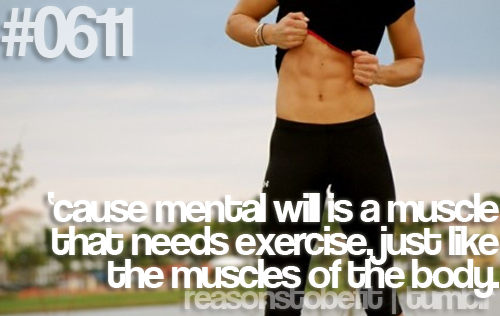 Fuelism #859: Cause mental will is a muscle that needs exercise, just like the muscles of the body.: Cause mental will is a muscle that needs exercise, just like the muscles of the body.