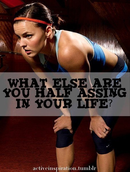 Fuelism #920: What else are you half assing in your life?: What else are you half assing in your life?