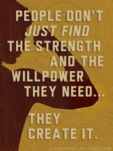 Fuelism #907:  People don\'t just find the strength and the willpower they need. They create it.:  People don't just find the strength and the willpower they need. They create it.