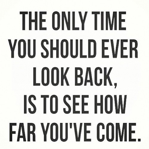 Fuelism #858: The only time you should ever look back is to see how far you\'ve come.: The only time you should ever look back is to see how far you've come.