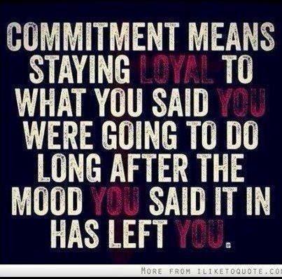 Fuelism #865: Commitment means staying loyal to what you said you were going to do long after the mood you said it in has left you.: Commitment means staying loyal to what you said you were going to do long after the mood you said it in has left you.