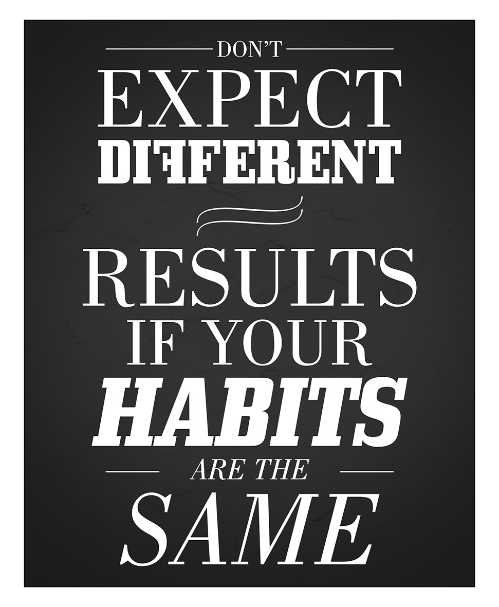 Fuelism #877: Don\'t expect different results if your habits are the same.: Don't expect different results if your habits are the same.