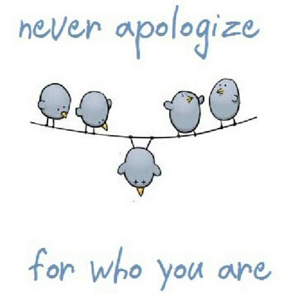 Fuelism #874: Never apologize for who you are.: Never apologize for who you are.
