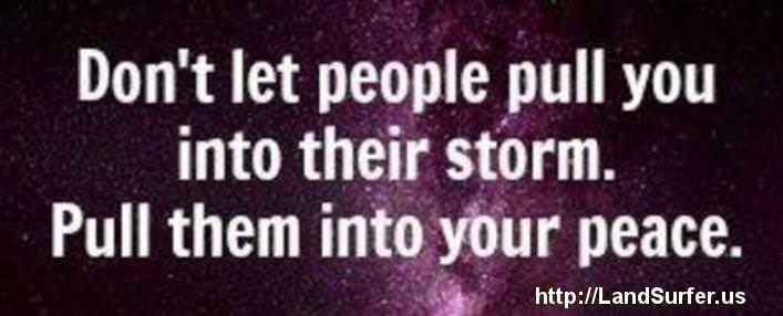Fuelism #890: Don\'t let people pull you into their storm. Pull them into your peace.: Don't let people pull you into their storm. Pull them into your peace.