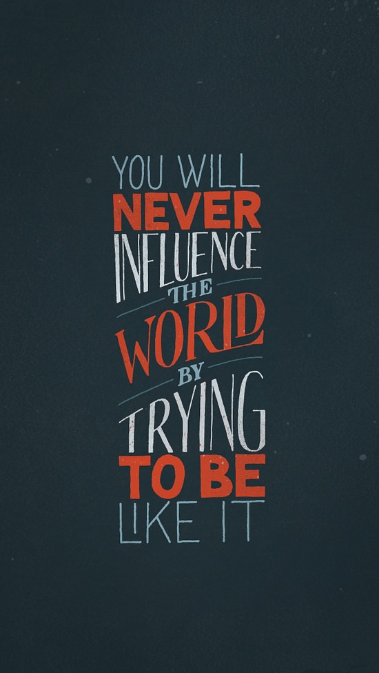 Fuelism #894: You will never influence the world by trying to be like it.: You will never influence the world by trying to be like it.