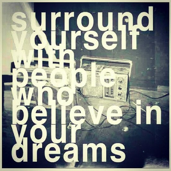 Fuelism #902: Surround yourself with people, who believe in your dreams.: Surround yourself with people, who believe in your dreams.