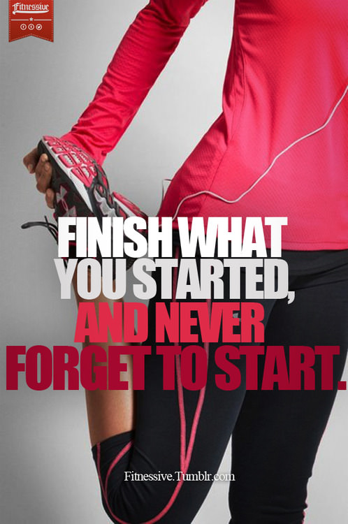Fuelism #922: Finish what you started, and never forget to start.: Finish what you started, and never forget to start.