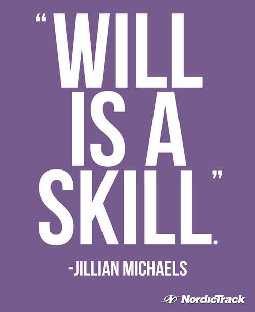 Fuelism #923: Will is a skill. -Jillian MichaelsJillian Michaels: Will is a skill. -Jillian Michaels