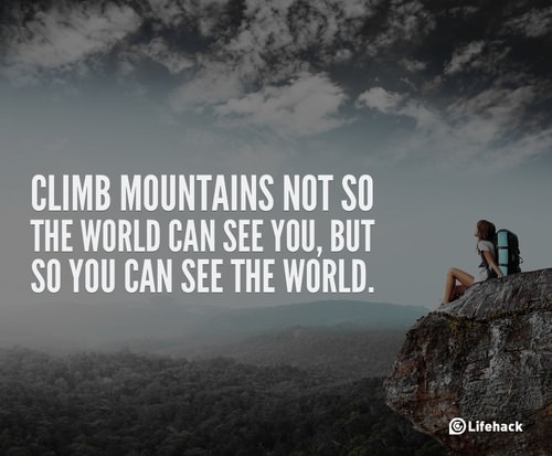Fuelism #927: Climb mountains not so the world can see you, but so you can see the world.: Climb mountains not so the world can see you, but so you can see the world.