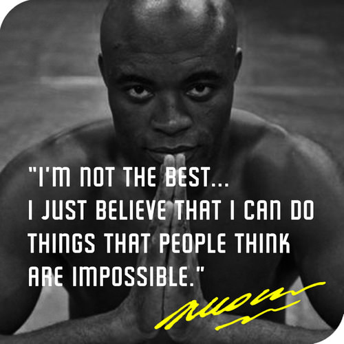 Fuelism #932: I\'m not the best. I just believe that I can do things that people think are impossible.Anderson Silva: I'm not the best. I just believe that I can do things that people think are impossible.