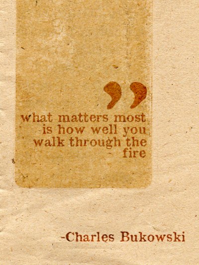 Fuelism #934: What matters most is how well you walk through the fire. - Charles BukowskiCharles Bukowski: What matters most is how well you walk through the fire. - Charles Bukowski