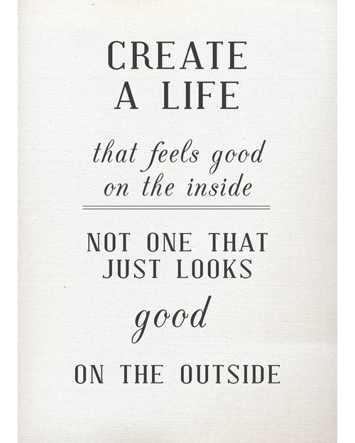 Fuelism #935: Create a life that feels good on the inside. Not one that just looks good on the outside.: Create a life that feels good on the inside. Not one that just looks good on the outside.