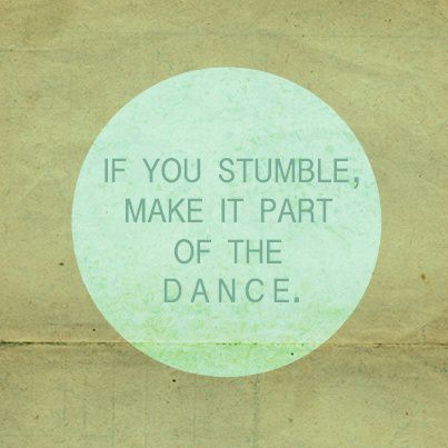 Fuelism #941: If you stumble, make it part of the dance. : If you stumble, make it part of the dance. 