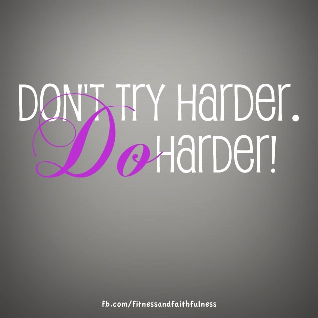 Fuelism #943: Don\'t try harder. Do harder.: Don't try harder. Do harder.