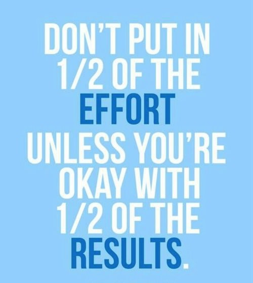 Fuelism #1042: Don\'t put in 1/2 of the effort. Unless you are okay with 1/2 of the results.: Don't put in 1/2 of the effort. Unless you are okay with 1/2 of the results.
