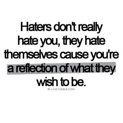 Fuelism #1045: Haters don\'t really hate you, they hate themselves cause you\'re a reflection of what they wish to be.: Haters don't really hate you, they hate themselves cause you're a reflection of what they wish to be.
