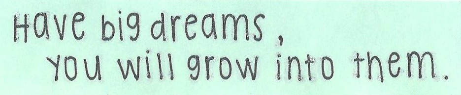 Fuelism #954: Have big dreams, you will grow into them.: Have big dreams, you will grow into them.