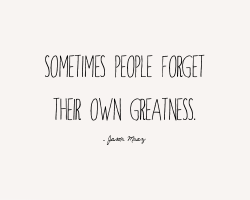 Fuelism #960: Sometimes people forget their own greatness.Jason Mraz: Sometimes people forget their own greatness.