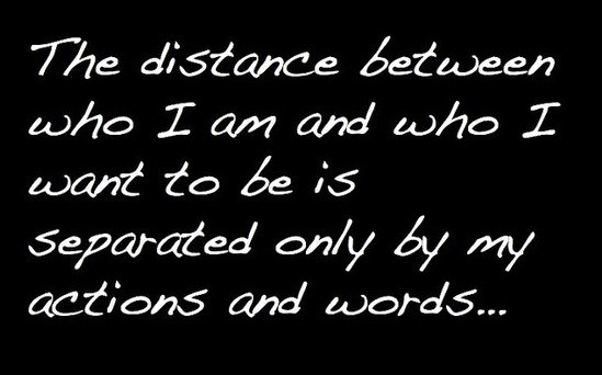 Fuelism #1044:  The distance between who I am and who I want to be is separated only by my actions and words.:  The distance between who I am and who I want to be is separated only by my actions and words.