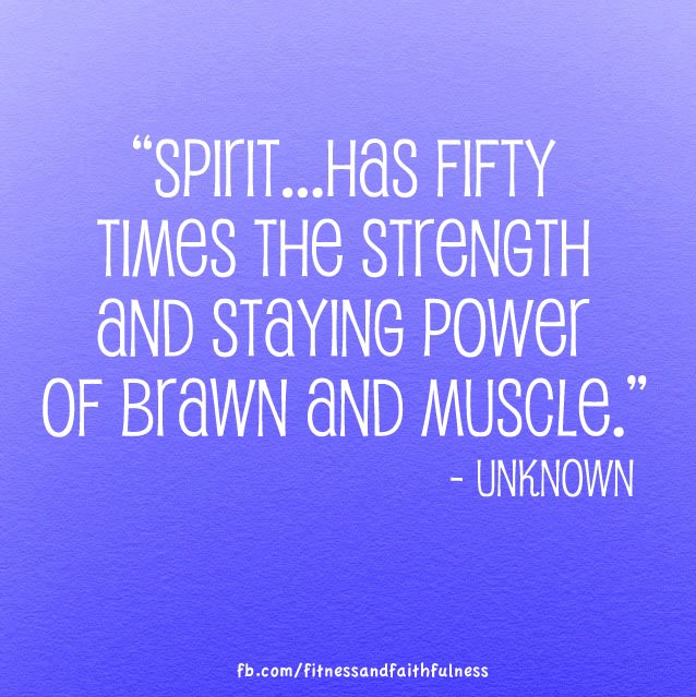 Fuelism #965: Spirit has fifty times the strength and staying power of brawn and muscles.: Spirit has fifty times the strength and staying power of brawn and muscles.