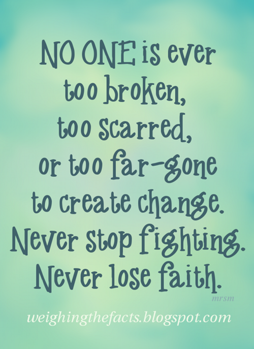 Fuelism #966: No one is ever too broken, too scared, or too far-gone to create change. Never stop fighting. Never lose faith.: No one is ever too broken, too scared, or too far-gone to create change. Never stop fighting. Never lose faith.