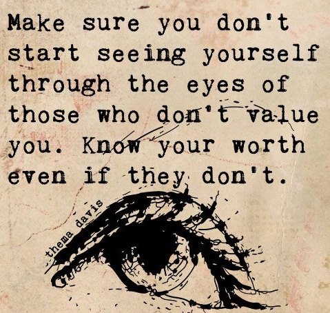 Fuelism #1046: Make sure you don\'t start seeing yourself through the eyes of those who don\'t value you. Know your worth even if they don\'t.: Make sure you don't start seeing yourself through the eyes of those who don't value you. Know your worth even if they don't.