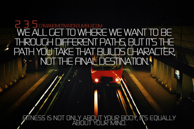 Fuelism #1021: We all get to where we want to be through different paths, but it\'s the path you that take builds character, not the final destination.: We all get to where we want to be through different paths, but it's the path you that take builds character, not the final destination.