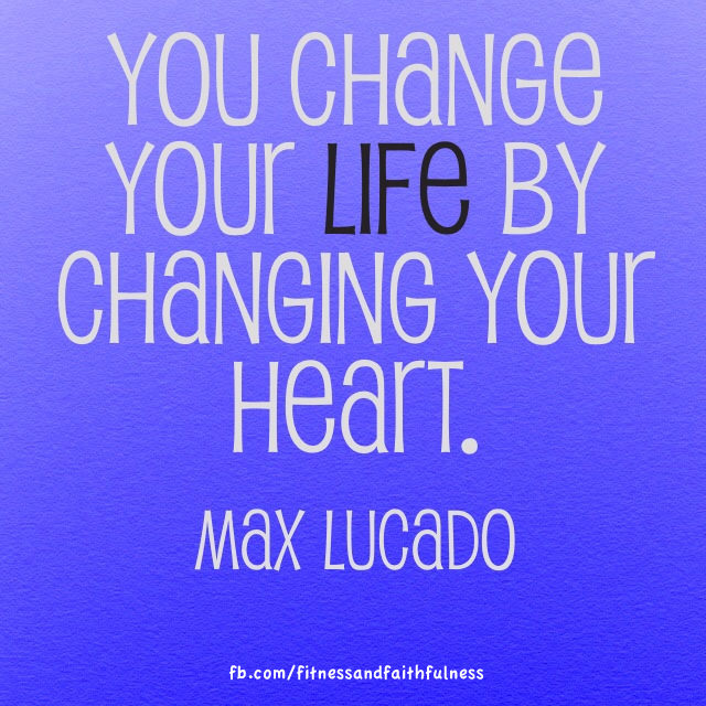 Fuelism #1029: You change your life by changing your heart. - Max LucadoMax Lucado: You change your life by changing your heart. - Max Lucado
